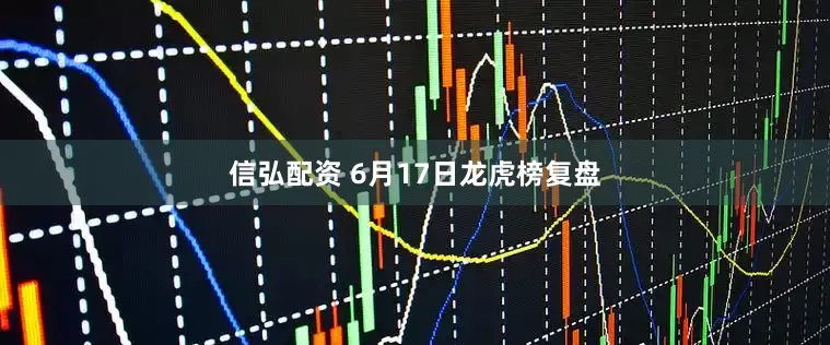 信弘配资 6月17日龙虎榜复盘