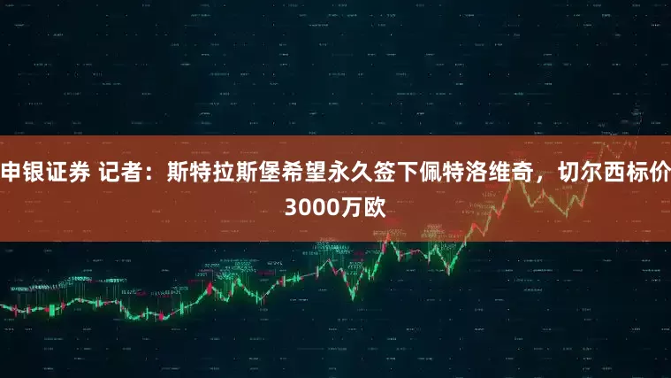 申银证券 记者：斯特拉斯堡希望永久签下佩特洛维奇，切尔西标价3000万欧