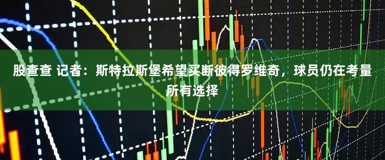 股查查 记者：斯特拉斯堡希望买断彼得罗维奇，球员仍在考量所有选择