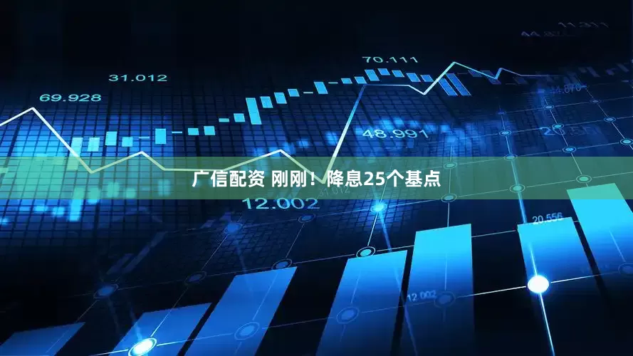 广信配资 刚刚！降息25个基点