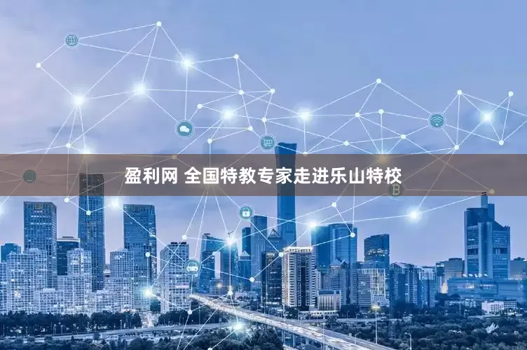 盈利网 全国特教专家走进乐山特校
