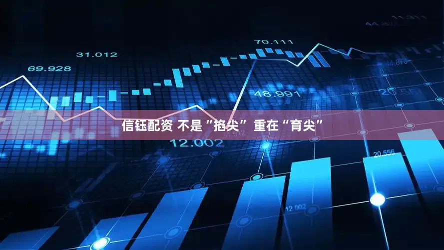 信钰配资 不是“掐尖” 重在“育尖”