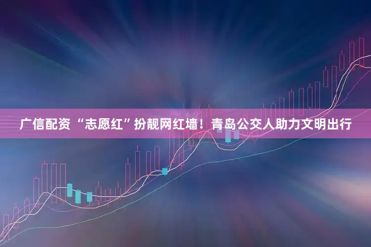 广信配资 “志愿红”扮靓网红墙！青岛公交人助力文明出行