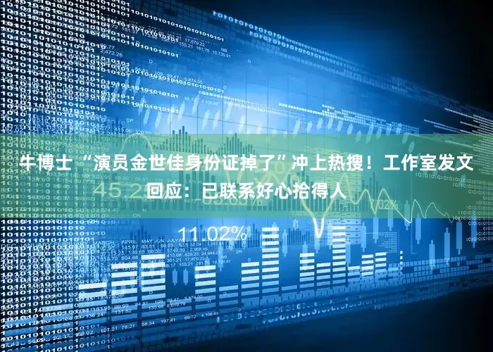 牛博士 “演员金世佳身份证掉了”冲上热搜！工作室发文回应：已联系好心拾得人