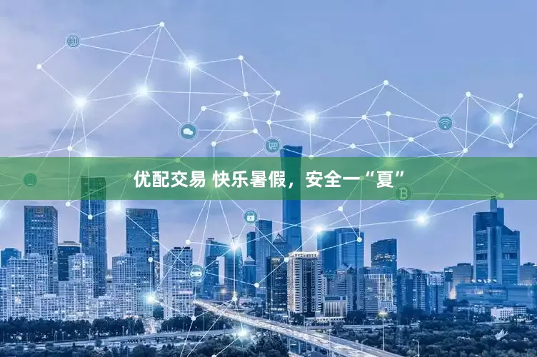 优配交易 快乐暑假，安全一“夏”