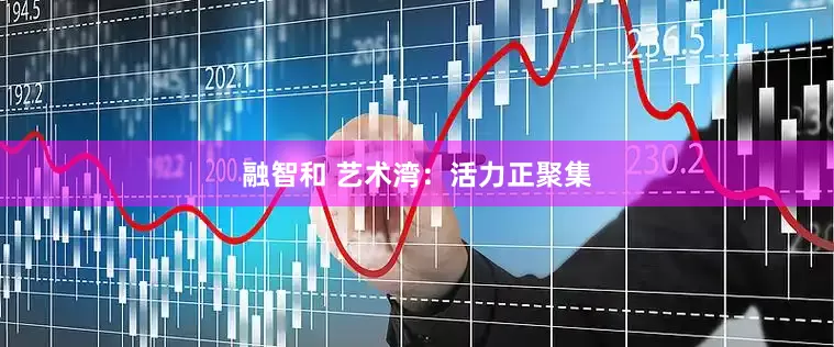 融智和 艺术湾：活力正聚集