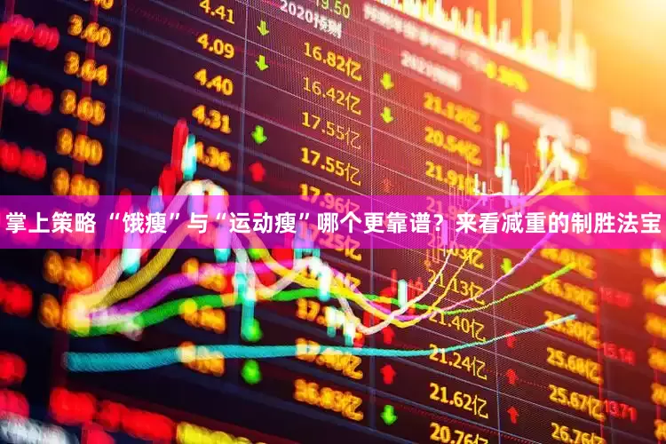 掌上策略 “饿瘦”与“运动瘦”哪个更靠谱？来看减重的制胜法宝