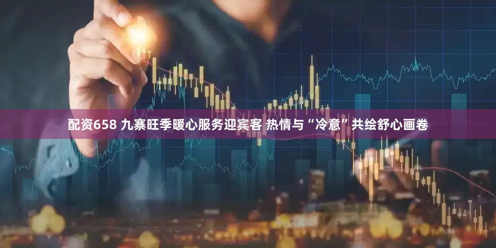 配资658 九寨旺季暖心服务迎宾客 热情与“冷意”共绘舒心画卷