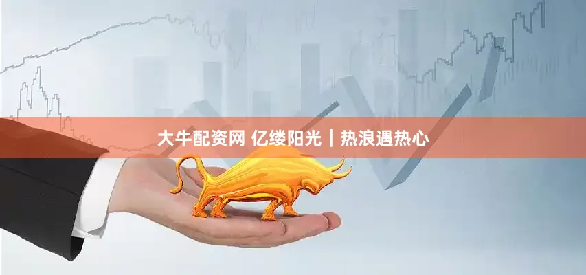 大牛配资网 亿缕阳光｜热浪遇热心