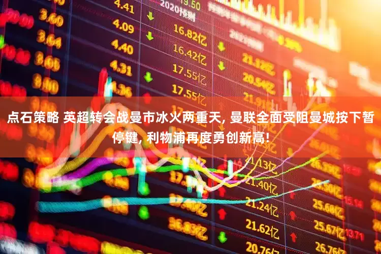 点石策略 英超转会战曼市冰火两重天, 曼联全面受阻曼城按下暂停键, 利物浦再度勇创新高!