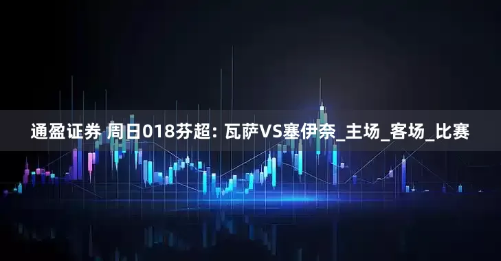 通盈证券 周日018芬超: 瓦萨VS塞伊奈_主场_客场_比赛