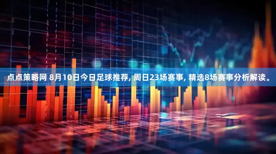 点点策略网 8月10日今日足球推荐, 周日23场赛事, 精选8场赛事分析解读。