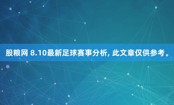 股粮网 8.10最新足球赛事分析, 此文章仅供参考。