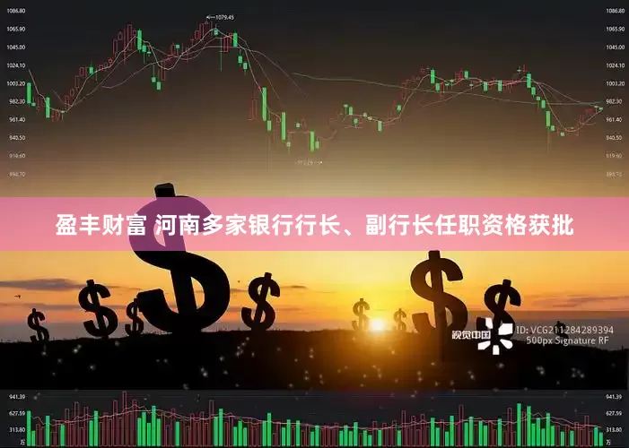 盈丰财富 河南多家银行行长、副行长任职资格获批