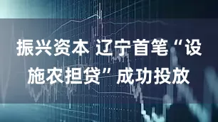 振兴资本 辽宁首笔“设施农担贷”成功投放