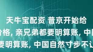 天牛宝配资 普京开始给中国报价格, 亲兄弟都要明算账, 中国自然寸步不让