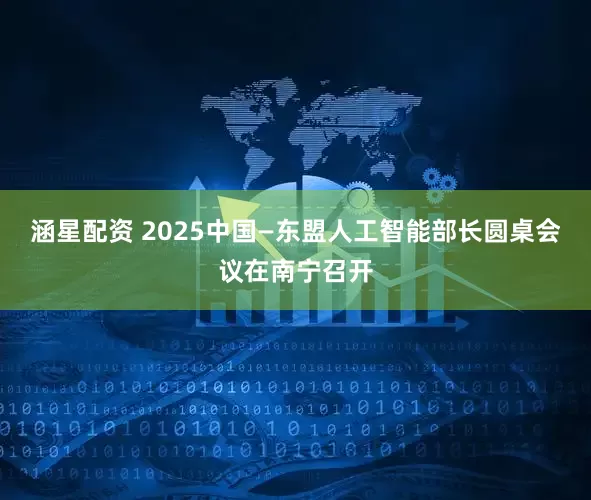 涵星配资 2025中国—东盟人工智能部长圆桌会议在南宁召开