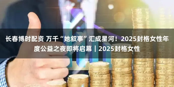 长春博时配资 万千“她叙事”汇成星河!2025封格女性年度公益之夜即将启幕|2025封格女性
