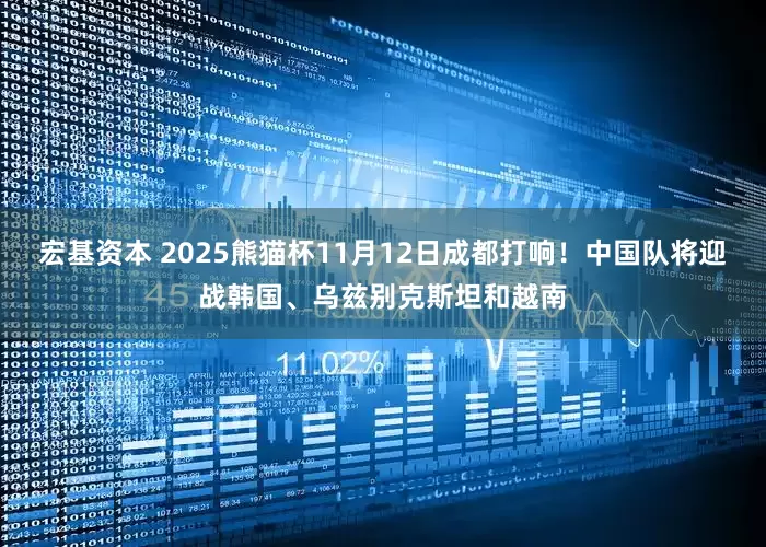 宏基资本 2025熊猫杯11月12日成都打响!中国队将迎战韩国、乌兹别克斯坦和越南