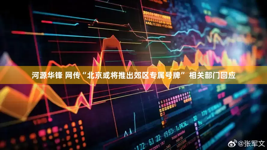 河源华锋 网传“北京或将推出郊区专属号牌” 相关部门回应